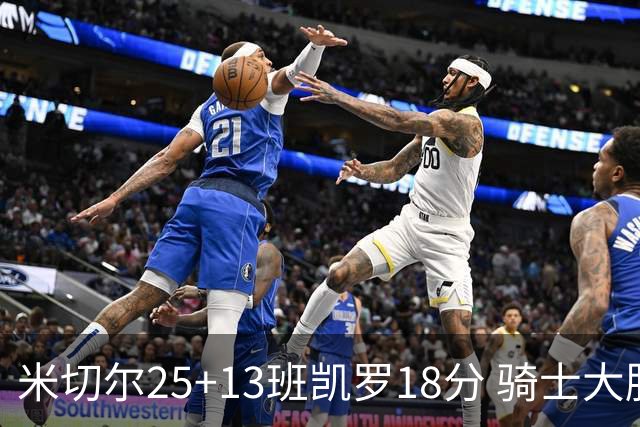 米切尔25+13班凯罗18分 骑士大胜魔术取7连胜