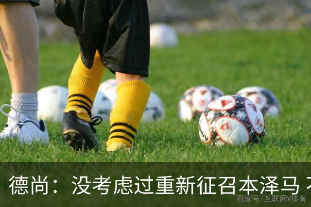 德尚：没考虑过重新征召本泽马 不知这个问题哪来的